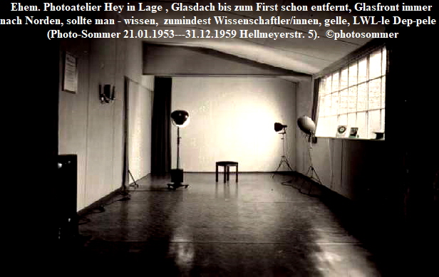 Ehem. Photoatelier Hey in Lage , Glasdach bis zum First schon entfernt, Glasfront immer 
nach Norden, sollte man - wissen,  zumindest Wissenschaftler/innen, gelle, LWL-le Dep-pele ! 
(Photo-Sommer 21.01.1953---31.12.1959 Hellmeyerstr. 5).  photosommer