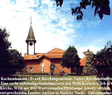 Kachtenhausen : Ev.ref. Kirchengemeinde. Unten: Kirchenfenster. 
 Eine recht aufwndigeAufnahmeserie mit Willi Kerksiek. Ich in der 
Kirche, Willi mit 800 Wattsekunden/Blitzlampe  jeweils vor dem 
entsprechenden Fenster Aussen in dunkler Nacht.- photosommer