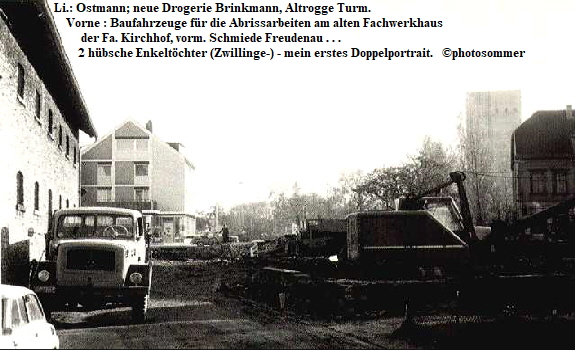 Li.: Ostmann; neue Drogerie Brinkmann, Altrogge Turm.
                      Vorne : Baufahrzeuge fr die Abrissarbeiten am alten Fachwerkhaus 
                           der Fa. Kirchhof, vorm. Schmiede Freudenau . . .   
                          2 hbsche Enkeltchter (Zwillinge-) - mein erstes Doppelportrait.   photosommer