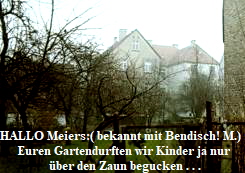 HALLO Meiers:( bekannt mit Bendisch! M.) : 
Euren Gartendurften wir Kinder ja nur 
ber den Zaun begucken . . .