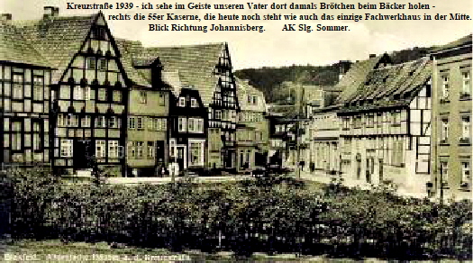 Kreuzstrae 1939 - ich sehe im Geiste unseren Vater dort damals Brtchen beim Bcker holen - 
                                        rechts die 55er Kaserne, die heute noch steht wie auch das einzige Fachwerkhaus in der Mitte. 
         Blick Richtung Johannisberg.      AK Slg. Sommer.