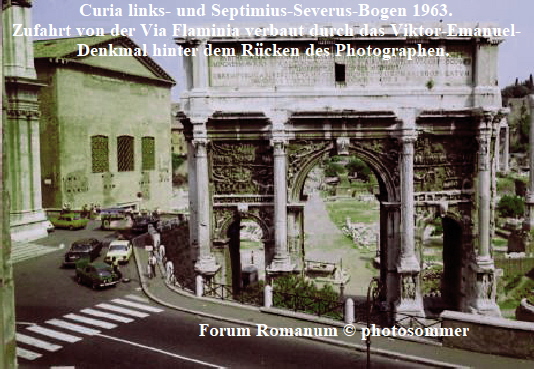 Curia links- und Septimius-Severus-Bogen 1963.
Zufahrt von der Via Flaminia verbaut durch das Viktor-Emanuel-
Denkmal hinter dem Rcken des Photographen. 











     

                           Forum Romanum  photosommer