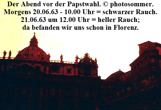 Der Abend vor der Papstwahl.  photosommer.
Morgens 20.06.63 - 10.00 Uhr = schwarzer Rauch.
21.06.63 um 12.00 Uhr = heller Rauch;
da befanden wir uns schon in Florenz.