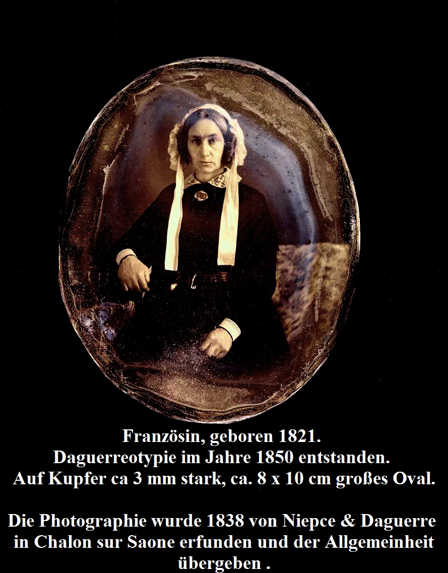 Franzsin, geboren 1821. 
Daguerreotypie im Jahre 1850 entstanden. 
Auf Kupfer ca 3 mm stark, ca. 8 x 10 cm groes Oval.

Die Photographie wurde 1838 von Niepce & Daguerre 
in Chalon sur Saone erfunden und der Allgemeinheit
bergeben .